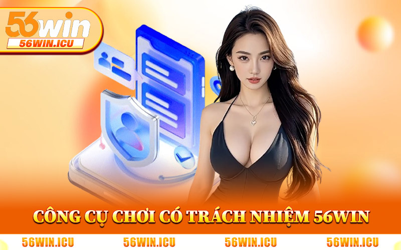 Chi Tiết Công Cụ Chơi Có Trách Nhiệm 56Win