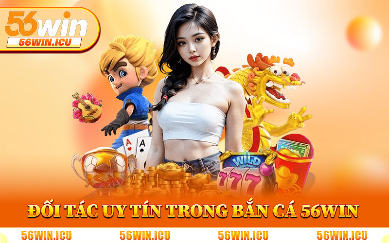 Đối Tác Game Uy Tín Trong Bắn Cá 56Win
