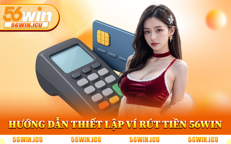 Hướng Dẫn Thiết Lập Ví Để Rút Tiền 56Win