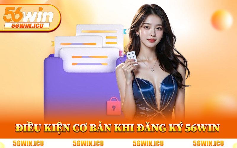 Những Điều Kiện Cơ Bản Khi Đăng Ký 56Win