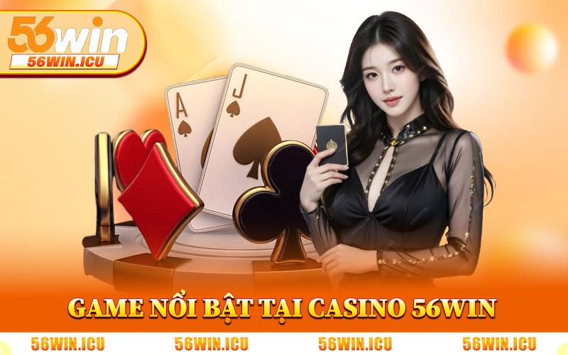 Những Game Nổi Bật Tại Casino 56Win
