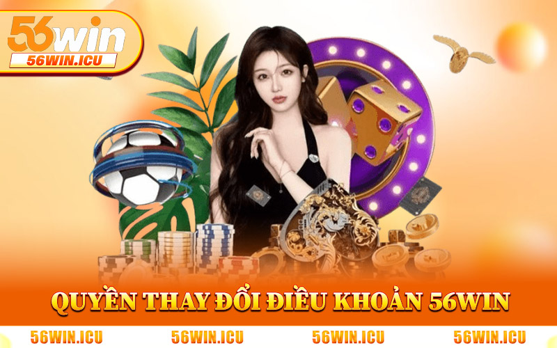 Quyền Thay Đổi Điều Khoản Điều Kiện 56Win