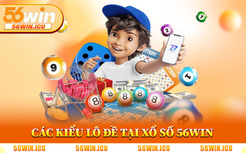 Tổng Hợp Các Kiểu Lô Đề Tại Xổ Số 56Win