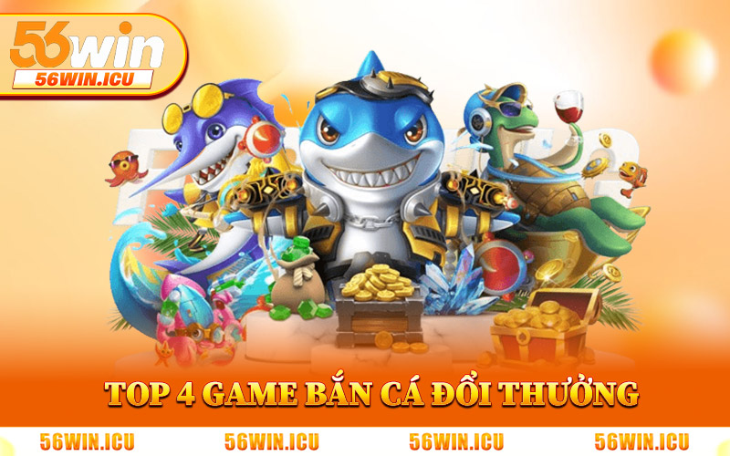 Top 4 Game Bắn Cá Đổi Thưởng Tại 56Win