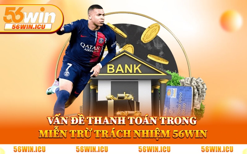 Vấn Đề Thanh Toán Trong Miễn Trừ Trách Nhiệm 56Win